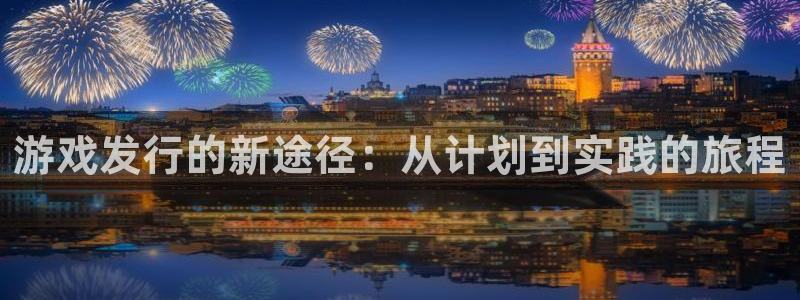 bbin视讯子经理人：游戏发行的新途径：从计划到实践的旅程