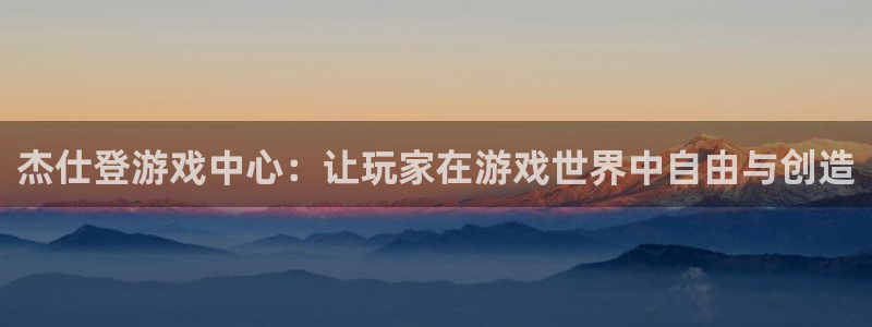 bbin视讯官网注册平台是什么软件：杰仕登游戏中心：让玩家在游戏世界中自由与创造