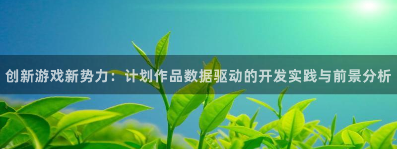 bbin视讯官网登录注册账号失败怎么办：创新游戏新势力：计划作品数据驱动的开发实践与前景分析