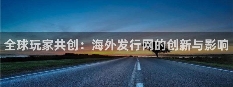 bbin视讯官网平台合法吗：全球玩家共创：海外发行网的创新与影响